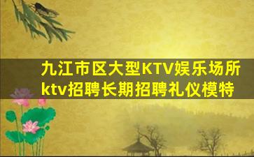 九江市区大型KTV娱乐场所ktv招聘长期招聘礼仪模特