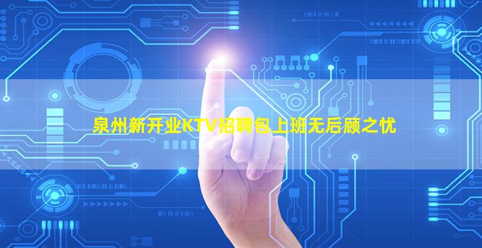 泉州新开业KTV招聘包上班无后顾之忧