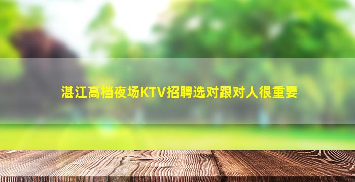 湛江高档夜场KTV招聘选对跟对人很重要