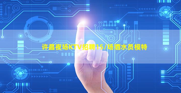 许昌夜场KTV招聘15/场酒水员模特